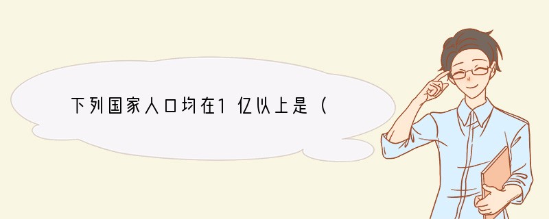 下列国家人口均在1亿以上是（　　）A．中国、印度、加拿大B．中国、ri本、孟加拉C．